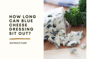 How Long Can Blue Cheese Dressing Sit Out?